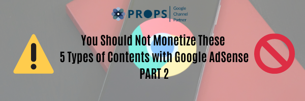 You Should Not Monetize These 5 Types of Contents with Google AdSense